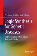 Logic Synthesis for Genetic Diseases: Modeling Disease Behavior Using Boolean Networks 1461494281 Book Cover