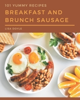 101 Yummy Breakfast and Brunch Sausage Recipes: A Yummy Breakfast and Brunch Sausage Cookbook Everyone Loves! B08HGRW6CD Book Cover
