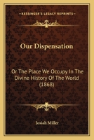 Our Dispensation: Or The Place We Occupy In The Divine History Of The World 1104148862 Book Cover
