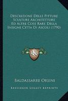 Descrizione Delle Pitture Sculture Architetture Ed Altre Cose Rare Della Insigne Citta Di Ascoli (1790) 1274331404 Book Cover