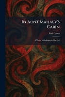 In Aunt Mahaly's Cabin: A Negro Melodrama in One Act 1025729773 Book Cover