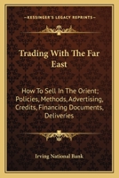 Trading with the Far East, How to Sell in the Orient; Policies, Methods, Advertising, Credits, Financing, Documents, Deliveries 1014064473 Book Cover