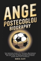 ANGE POSTECOGLOU BIOGRAPHY: The Inspiring Story of a Football Mastermind Who Overcame Setbacks, Silenced Doubters, and Led Clubs to Unforgettable Victories Across Multiple Countries B0DZBK3YXY Book Cover