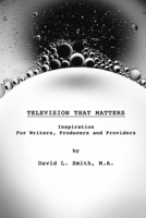 TELEVISION THAT MATTERS: Inspiration For Writers, Producers and Providers B091F1BG4Y Book Cover