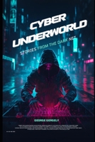 Cyber Underworld: Stories from the Dark Net B0GQPGQXWL Book Cover