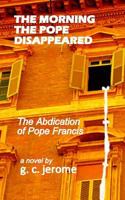 The Morning the Pope Disappeared: The Abdication of Pope Francis 1497470544 Book Cover