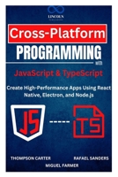 Cross-Platform Programming with JavaScript & TypeScript: Create High-Performance Apps Using React Native, Electron, and Node.js B0DYZWYF8F Book Cover