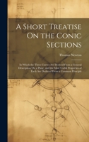 A Short Treatise On the Conic Sections: In Which the Three Curves Are Derived From a General Description On a Plane, and the Most Useful Properties of Each Are Deduced From a Common Principle 1022671235 Book Cover