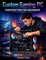 Custom Gaming PC Construction for Beginners: Learn How to Choose the Right Hardware, Assemble them Safely, and Configure It for Maximum Performance (techflow library) B0GY87QTFW Book Cover