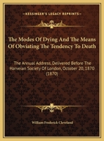 The Modes Of Dying And The Means Of Obviating The Tendency To Death: The Annual Address, Delivered Before The Harveian Society Of London, October 20, 1870 1169509673 Book Cover