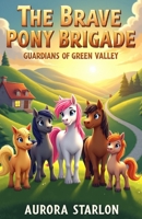 The Brave Pony Brigade: Guardians of Green Valley: Animal Adventure Books for Children, Bedtime Stories About Ponies B0H6RYTK9R Book Cover