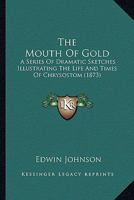 The Mouth of Gold a Series of Dramatic Sketches Illustrating the Life and Times of Chrysostom 1147122830 Book Cover