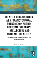 Identity Construction as a Spatiotemporal Phenomenon within Doctoral Students' Intellectual and Academic Identities: Contradictions, Contestations and ... (Routledge Research in Higher Education) 1032454490 Book Cover