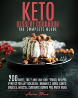 Keto Dessert Cookbook - The Complete Guide: 200 Sweet, Tasty and Low-Cholesterol Recipes Perfect for Any Occasion. Brownies, Bars, Cakes, Cookies, Mousse, Ketogenic Bombs and Much More B097X5VKYL Book Cover