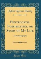 Pentecostal Possibilities, or Story of My Life: An Autobiography (Classic Reprint) 1018330321 Book Cover