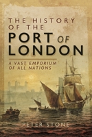 The History of the Port of London: A Vast Emporium of All Nations 1399085220 Book Cover
