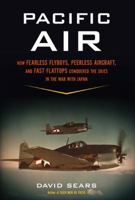 Pacific Air: How Fearless Flyboys, Peerless Aircraft, and Fast Flattops Conquered the Skies in the War With Japan 0306820781 Book Cover