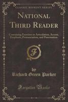 The National Third Reader: Containing Exercises in Articulation, Accent, Emphasis, Pronunciation, and Punctuation; Numerous and Progressive Exercises in Reading; and Notes 1019033738 Book Cover