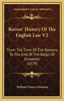 Reeves' History Of The English Law V2: From The Time Of The Romans, To The End Of The Reign Of Elizabeth 1164953729 Book Cover