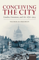 Conceiving the City: London, Literature, and Art 1870-1914 0199218188 Book Cover