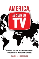 America, as Seen on TV: How Television Shapes Immigrant Expectations Around the Globe 1479856827 Book Cover