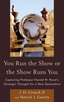 You Run the Show or the Show Runs You: Capturing Professor Harold W. Rood's Strategic Thought for a New Generation 1442244739 Book Cover