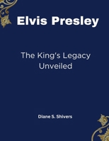Elvis Presley: The King's Legacy Unveiled (Beyond the Spotlight: Where Fame Meets Purpose) B0CTFQTR9B Book Cover
