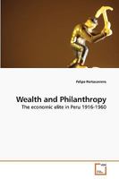Wealth and Philanthropy: The economic elite in Peru 1916-1960 3639218914 Book Cover