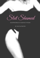 Slut Shamed: Inappropriate Feminist Poems B0B4PHBHXB Book Cover