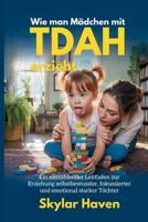 Wie man Mädchen mit ADHS erzieht: Ein mitfühlender Leitfaden zur Erziehung selbstbewusster, fokussierter und emotional starker Töchter (German Edition) B0F8MFFSB9 Book Cover
