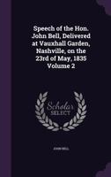Speech of the Hon. John Bell, Delivered at Vauxhall Garden, Nashville, on the 23rd of May, 1835 Volume 2 1149957697 Book Cover