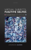 Virtual Subjects, Fugitive Selves: Fernando Pessoa and His Philosophy 019886468X Book Cover
