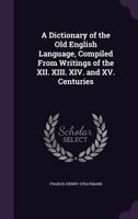 A Dictionary of the Old English Language: Compiled from Writings of the XII. XIII. XIV. and XV. Centuries 1015417264 Book Cover