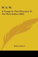W. S. W.: A Voyage In That Direction To The West Indies 124143719X Book Cover