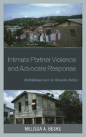 Intimate Partner Violence and Advocate Response: Redefining Love in Western Belize 1498503608 Book Cover