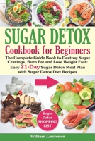 Sugar Detox Guide Book for Beginners: The Complete Cookbook to Bust Sugar & Carb Cravings Naturally and Lose Weight Fast: Easy 21-Day Sugar Detox Meal Plan with Sugar Detox Diet Recipes 1660070236 Book Cover