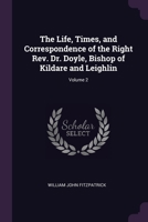 The Life, Times, and Correspondence of the Right Rev. Dr. Doyle, Bishop of Kildare and Leighlin; Volume 2 1377486788 Book Cover