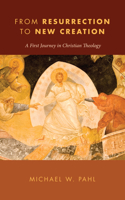 From Resurrection To New Creation: A First Journey In Christian Theology 1608992594 Book Cover