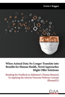 When Animal Data No Longer Translate into Benefits for Human Health, Novel Approaches Might Offer Solutions: Breaking the Deadlock in Alzheimer's ... Adverse Outcome Pathway Concept 1636485618 Book Cover