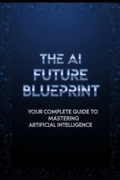 The AI Future Blueprint: Your Complete Guide to Mastering Artificial Intelligence B0FQJ5Y4WN Book Cover