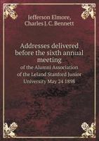 Addresses Delivered Before the Sixth Annual Meeting of the Alumni Association of the Leland Stanford 0526900199 Book Cover