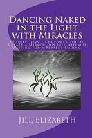 Dancing Naked in the Light with Miracles: 10 Questions to Empower You to Create a Miraculous Life Without Waiting for a Perfect Ending. 1448609283 Book Cover