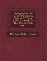Mycographia, Seu Icones Fungorum: Figures of Fungi from All Parts of the World, Parts 4-6... 1249495415 Book Cover