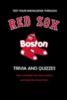 Test Your Knowledge Through Boston Red Sox Trivia and Quizzes: History of Baseball Team Boston Red Sox and Simple Quiz Around Team: Red Sox Books Adul B08SP48ZBY Book Cover