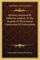 Hymns Composed by Different Authors: At the Request of the General Convention of Universalists of the New England States and Others 1163288306 Book Cover