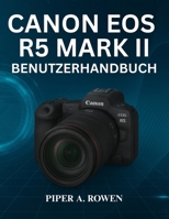 CANON EOS R5 MARK II BENUTZERHANDBUCH: Das vollständige Handbuch zur Beherrschung der Einrichtung von Fotografie und Videografie , des Autofokus, der ... und der professionellen Kameraanpassung B0FY53QL39 Book Cover