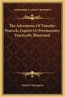 The Adventures of Timothy Peacock, Esquire or Freemasonry Practically Illustrated 1275782051 Book Cover