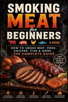 Smoking Meat for Beginners: How to Smoke Beef, Pork, Chicken, Fish & More - The Complete Guide B0HKKWZSXX Book Cover