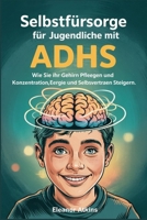 Selbstfürsorge für Jugendliche mit ADHS: Wie Sie Ihr Gehirn pflegen und Konzentration, Energie und Selbstvertrauen steigern (German Edition) B0F5P1X62Z Book Cover