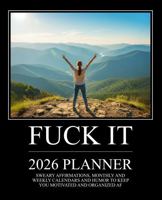 Fuck It 2026 Planner: Sweary Affirmations, Monthly and Weekly Calendars and Humor to Keep You Motivated and Organized AF 1957633808 Book Cover